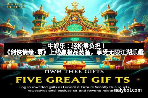 三牛娱乐:轻松零负担!《剑侠情缘·零》上线赢极品装备,享受无限江湖乐趣